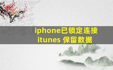 iphone已锁定连接itunes 保留数据